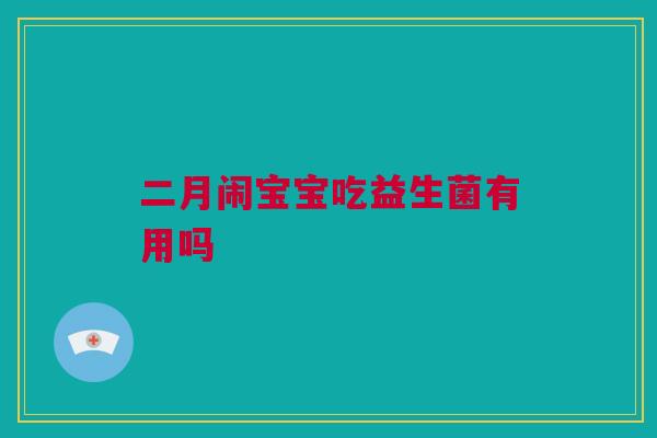 二月闹宝宝吃益生菌有用吗