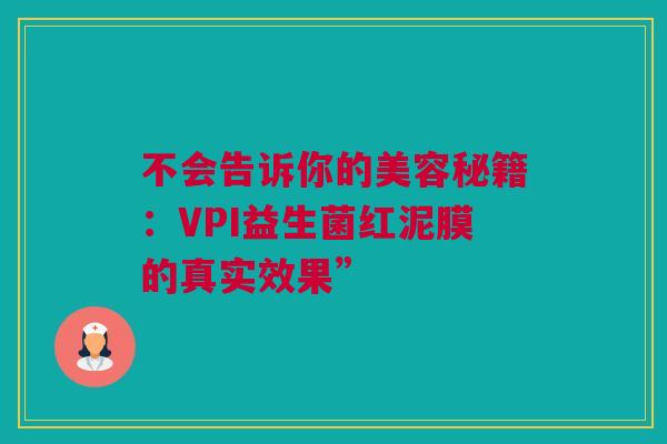 不会告诉你的美容秘籍：VPI益生菌红泥膜的真实效果”