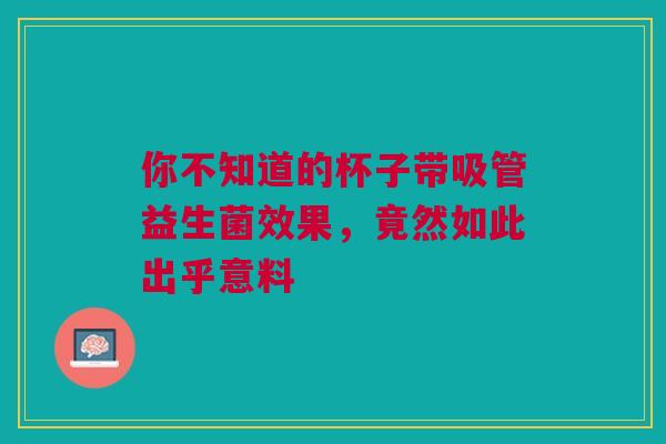 你不知道的杯子带吸管益生菌效果，竟然如此出乎意料