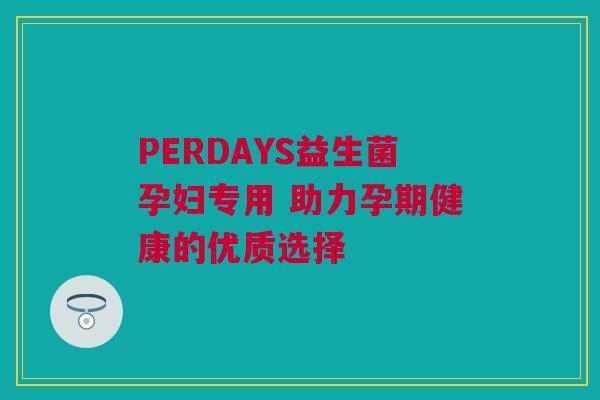 PERDAYS益生菌孕妇专用 助力孕期健康的优质选择