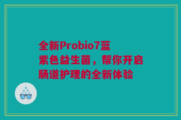 全新Probio7蓝紫色益生菌，帮你开启肠道护理的全新体验