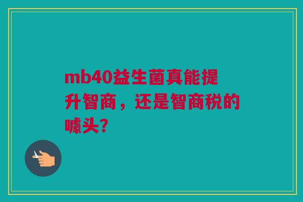 mb40益生菌真能提升智商，还是智商税的噱头？