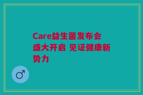 Care益生菌发布会盛大开启 见证健康新势力
