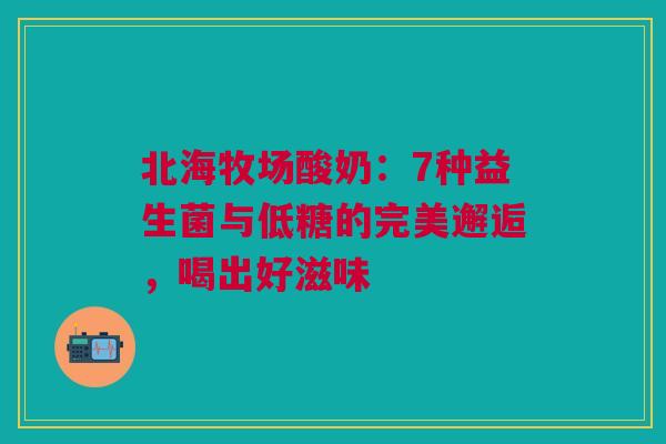 北海牧场酸奶：7种益生菌与低糖的完美邂逅，喝出好滋味