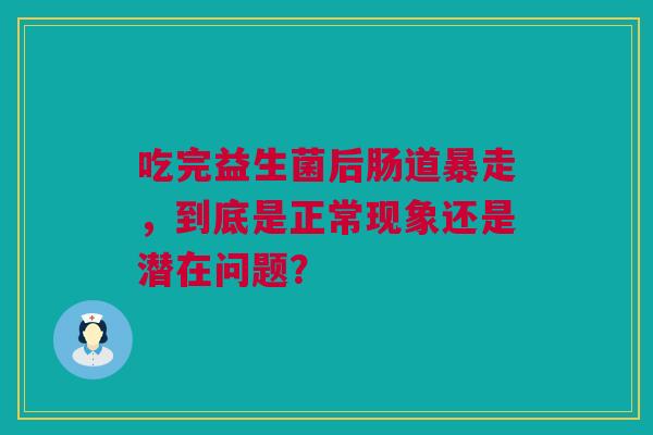 吃完益生菌后肠道暴走，到底是正常现象还是潜在问题？