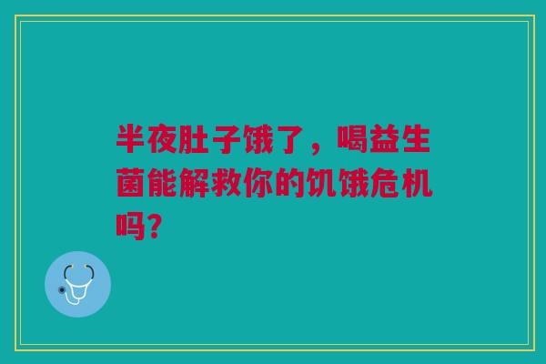 半夜肚子饿了，喝益生菌能解救你的饥饿危机吗？