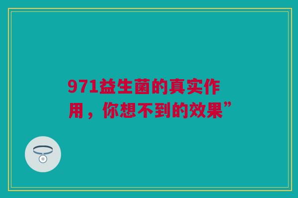 971益生菌的真实作用，你想不到的效果”