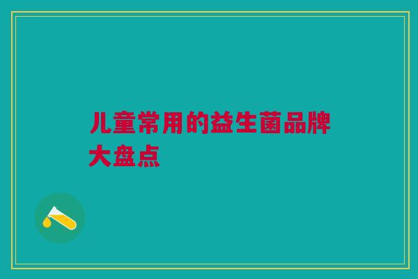儿童常用的益生菌品牌大盘点