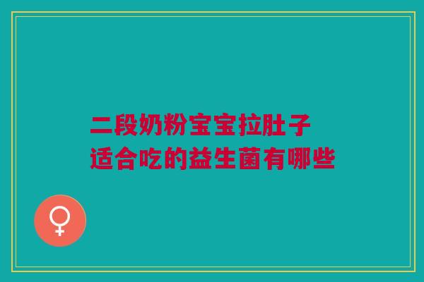 二段奶粉宝宝拉肚子 适合吃的益生菌有哪些