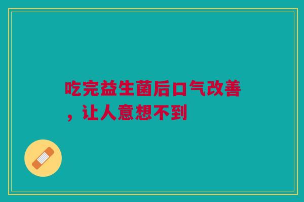 吃完益生菌后口气改善，让人意想不到