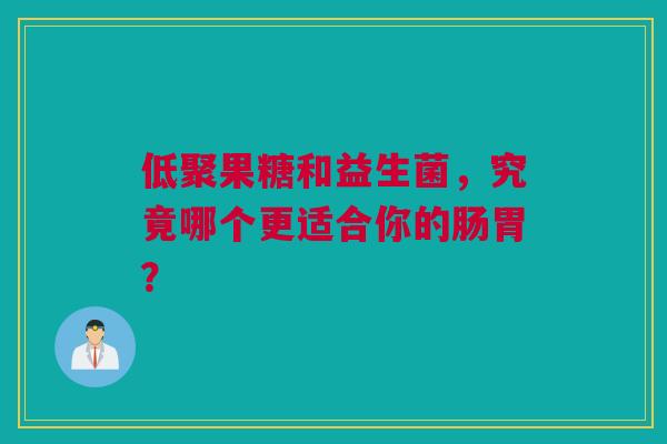 低聚果糖和益生菌，究竟哪个更适合你的肠胃？