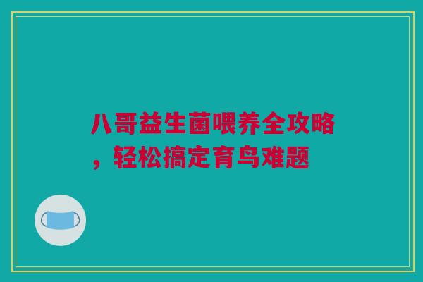 八哥益生菌喂养全攻略，轻松搞定育鸟难题
