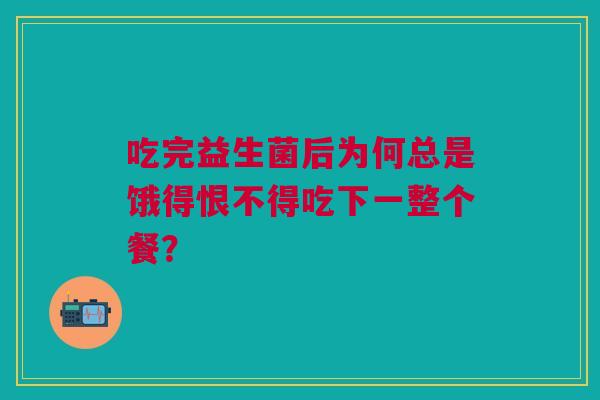 吃完益生菌后为何总是饿得恨不得吃下一整个餐？