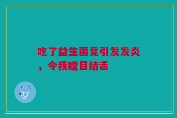 吃了益生菌竟引发发炎，令我瞠目结舌