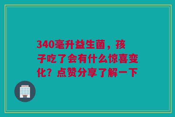 340毫升益生菌，孩子吃了会有什么惊喜变化？点赞分享了解一下