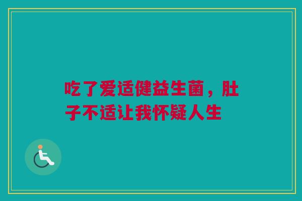 吃了爱适健益生菌，肚子不适让我怀疑人生