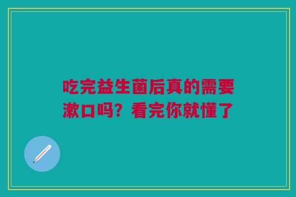 吃完益生菌后真的需要漱口吗？看完你就懂了