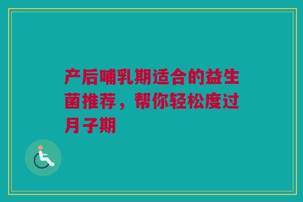 产后哺乳期适合的益生菌推荐，帮你轻松度过月子期