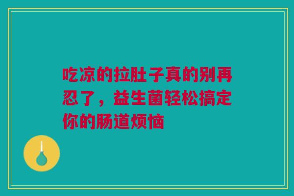 吃凉的拉肚子真的别再忍了，益生菌轻松搞定你的肠道烦恼