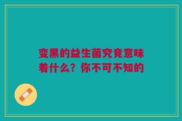 变黑的益生菌究竟意味着什么？你不可不知的