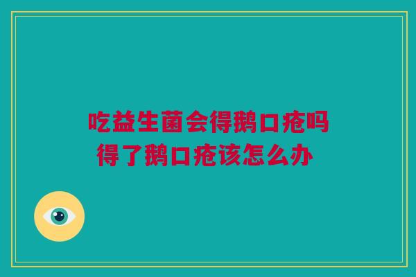 吃益生菌会得鹅口疮吗 得了鹅口疮该怎么办