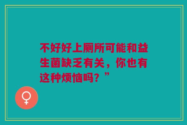 不好好上厕所可能和益生菌缺乏有关，你也有这种烦恼吗？”