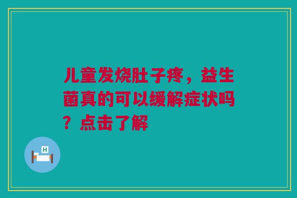 儿童发烧肚子疼，益生菌真的可以缓解症状吗？点击了解
