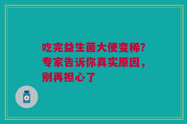 吃完益生菌大便变稀？专家告诉你真实原因，别再担心了