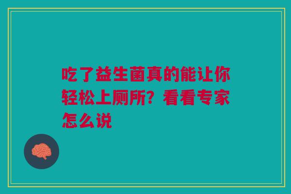 吃了益生菌真的能让你轻松上厕所？看看专家怎么说