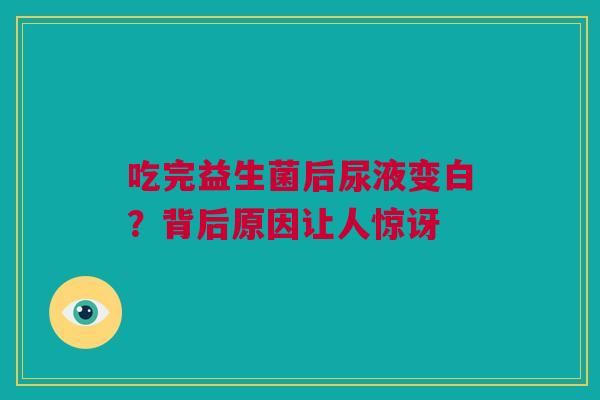 吃完益生菌后尿液变白？背后原因让人惊讶