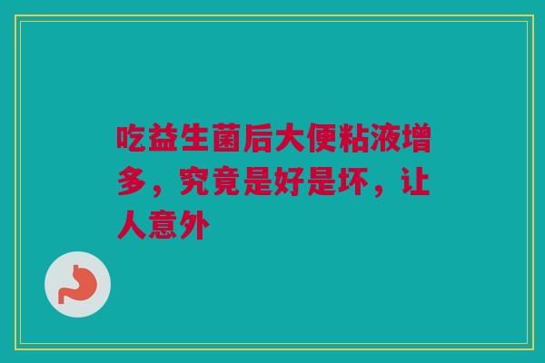 吃益生菌后大便粘液增多，究竟是好是坏，让人意外