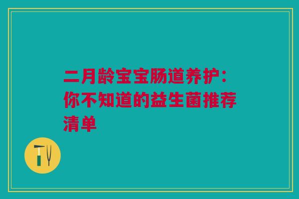 二月龄宝宝肠道养护：你不知道的益生菌推荐清单