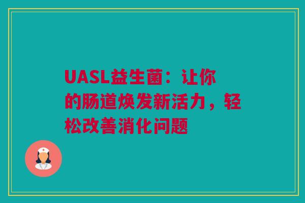 UASL益生菌：让你的肠道焕发新活力，轻松改善消化问题