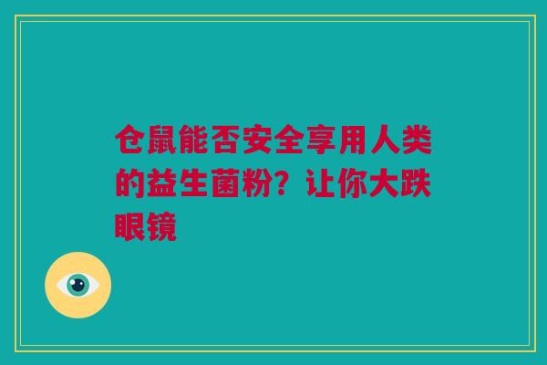 仓鼠能否安全享用人类的益生菌粉？让你大跌眼镜