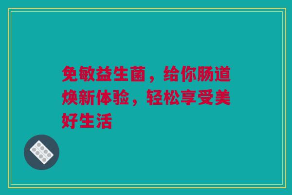 免敏益生菌，给你肠道焕新体验，轻松享受美好生活