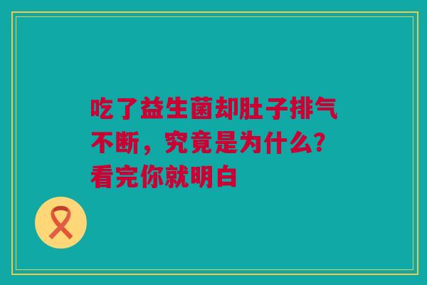 吃了益生菌却肚子排气不断，究竟是为什么？看完你就明白
