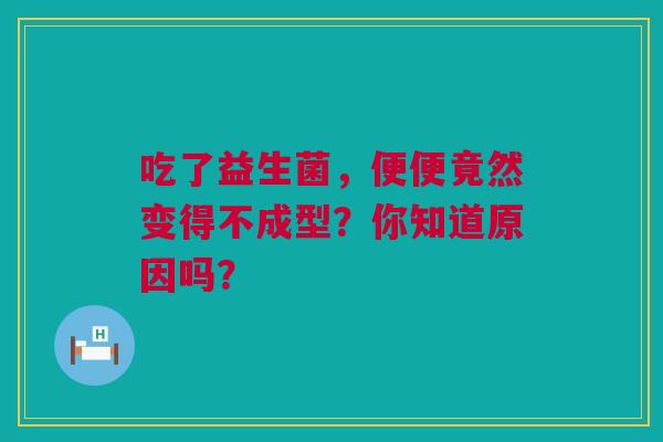 吃了益生菌，便便竟然变得不成型？你知道原因吗？