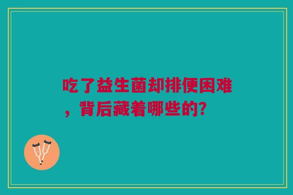 吃了益生菌却排便困难，背后藏着哪些的？