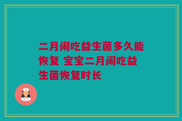 二月闹吃益生菌多久能恢复 宝宝二月闹吃益生菌恢复时长
