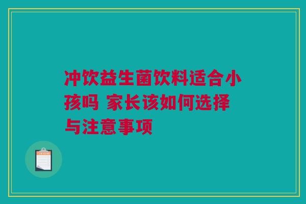冲饮益生菌饮料适合小孩吗 家长该如何选择与注意事项