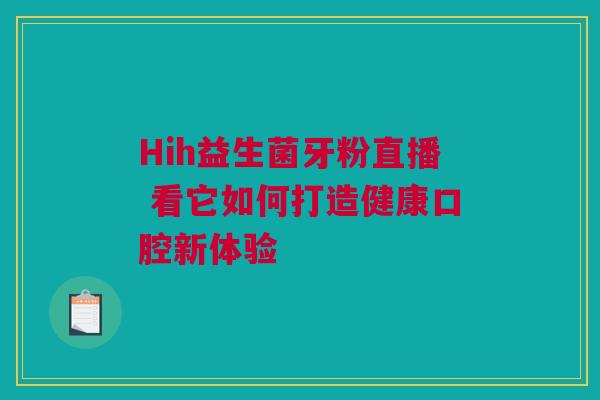 Hih益生菌牙粉直播 看它如何打造健康口腔新体验