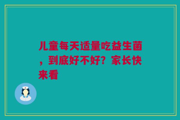 儿童每天适量吃益生菌，到底好不好？家长快来看