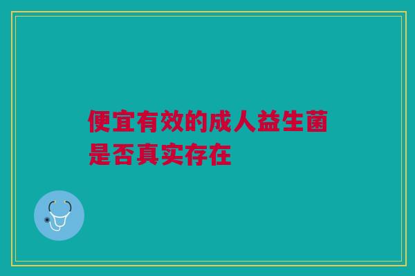 便宜有效的成人益生菌是否真实存在