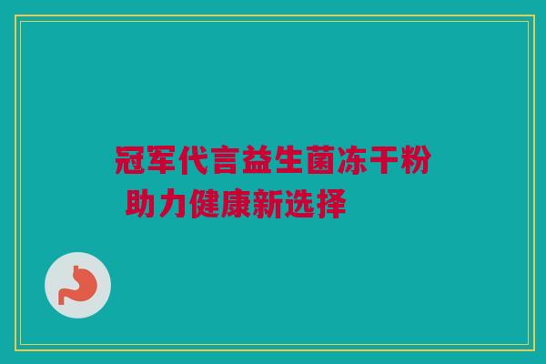 冠军代言益生菌冻干粉 助力健康新选择