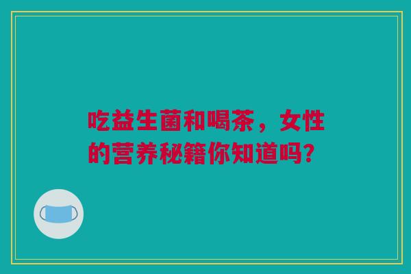 吃益生菌和喝茶，女性的营养秘籍你知道吗？
