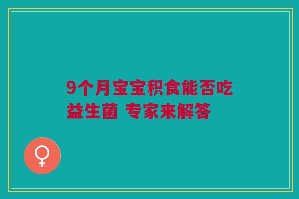 9个月宝宝积食能否吃益生菌 专家来解答