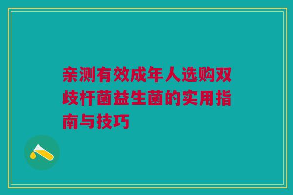 亲测有效成年人选购双歧杆菌益生菌的实用指南与技巧