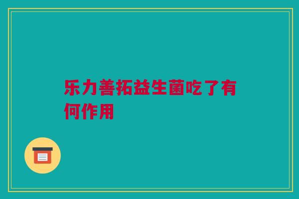 乐力善拓益生菌吃了有何作用