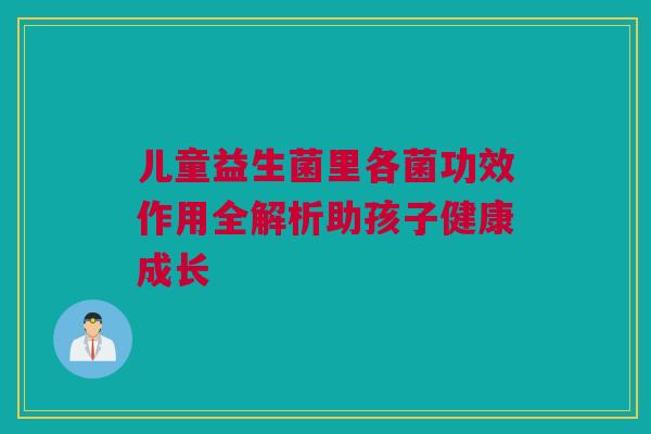 儿童益生菌里各菌功效作用全解析助孩子健康成长