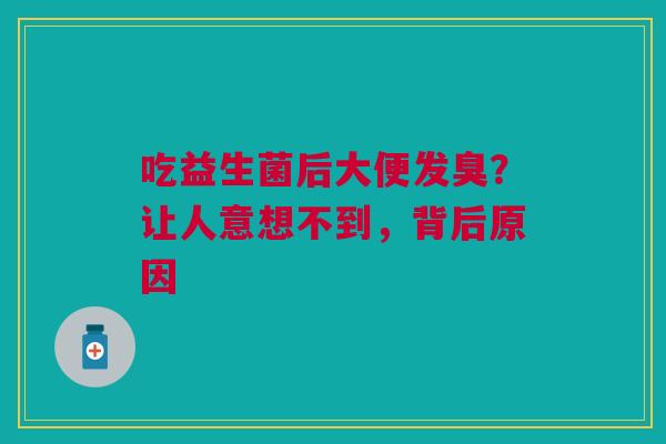 吃益生菌后大便发臭？让人意想不到，背后原因